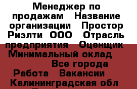 Менеджер по продажам › Название организации ­ Простор-Риэлти, ООО › Отрасль предприятия ­ Оценщик › Минимальный оклад ­ 140 000 - Все города Работа » Вакансии   . Калининградская обл.,Пионерский г.